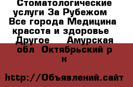 Стоматологические услуги За Рубежом - Все города Медицина, красота и здоровье » Другое   . Амурская обл.,Октябрьский р-н